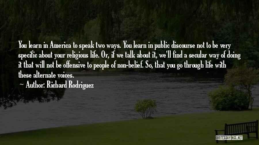 Richard Rodriguez Quotes: You Learn In America To Speak Two Ways. You Learn In Public Discourse Not To Be Very Specific About Your