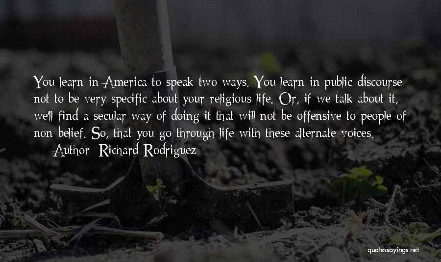 Richard Rodriguez Quotes: You Learn In America To Speak Two Ways. You Learn In Public Discourse Not To Be Very Specific About Your