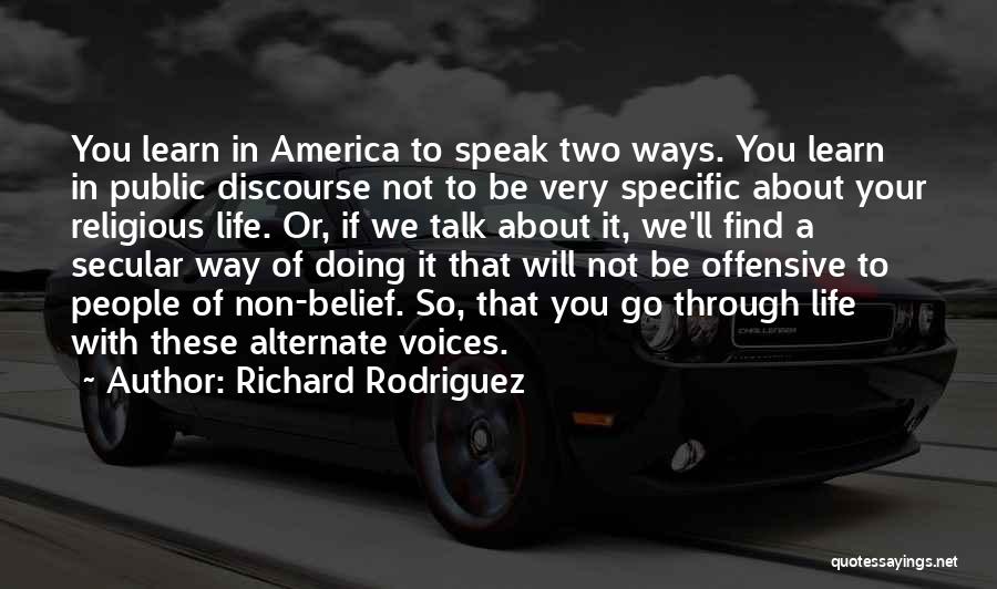 Richard Rodriguez Quotes: You Learn In America To Speak Two Ways. You Learn In Public Discourse Not To Be Very Specific About Your