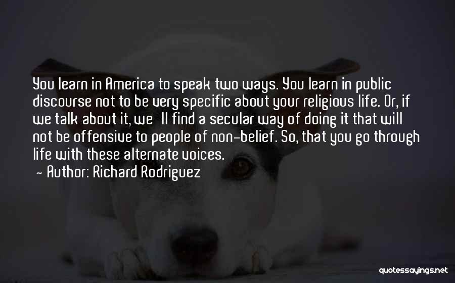 Richard Rodriguez Quotes: You Learn In America To Speak Two Ways. You Learn In Public Discourse Not To Be Very Specific About Your