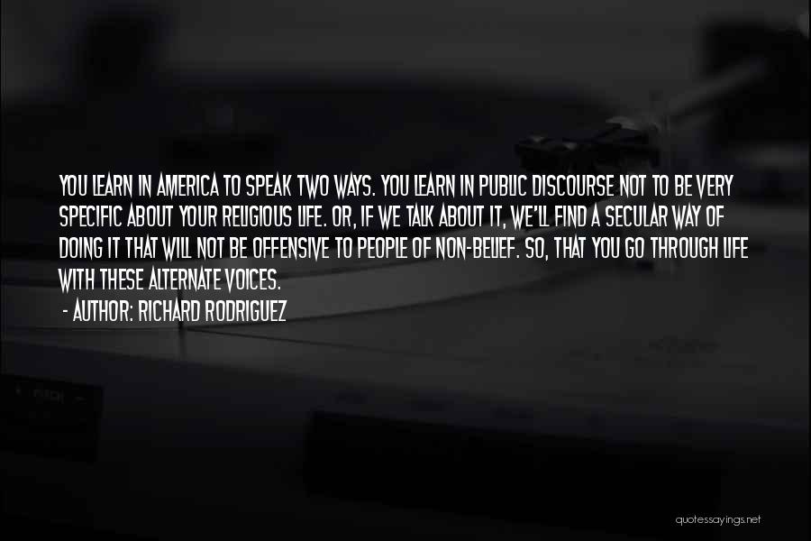 Richard Rodriguez Quotes: You Learn In America To Speak Two Ways. You Learn In Public Discourse Not To Be Very Specific About Your