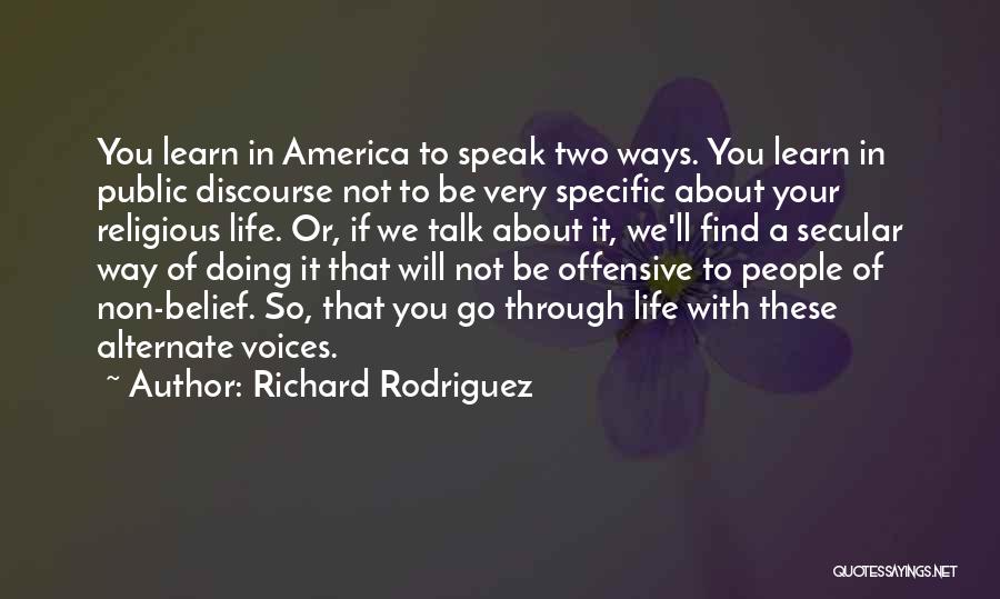 Richard Rodriguez Quotes: You Learn In America To Speak Two Ways. You Learn In Public Discourse Not To Be Very Specific About Your