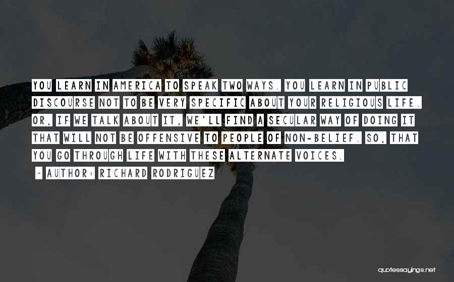 Richard Rodriguez Quotes: You Learn In America To Speak Two Ways. You Learn In Public Discourse Not To Be Very Specific About Your