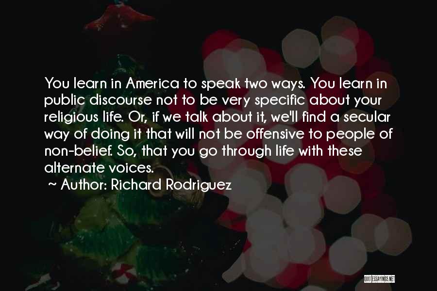 Richard Rodriguez Quotes: You Learn In America To Speak Two Ways. You Learn In Public Discourse Not To Be Very Specific About Your