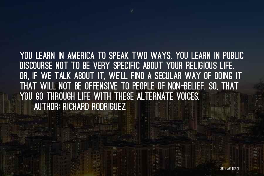 Richard Rodriguez Quotes: You Learn In America To Speak Two Ways. You Learn In Public Discourse Not To Be Very Specific About Your