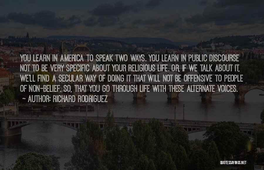 Richard Rodriguez Quotes: You Learn In America To Speak Two Ways. You Learn In Public Discourse Not To Be Very Specific About Your