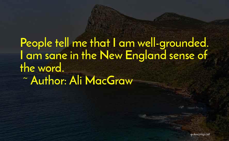 Ali MacGraw Quotes: People Tell Me That I Am Well-grounded. I Am Sane In The New England Sense Of The Word.