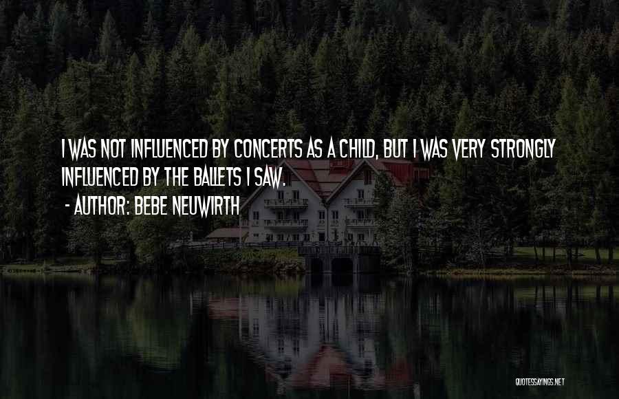 Bebe Neuwirth Quotes: I Was Not Influenced By Concerts As A Child, But I Was Very Strongly Influenced By The Ballets I Saw.