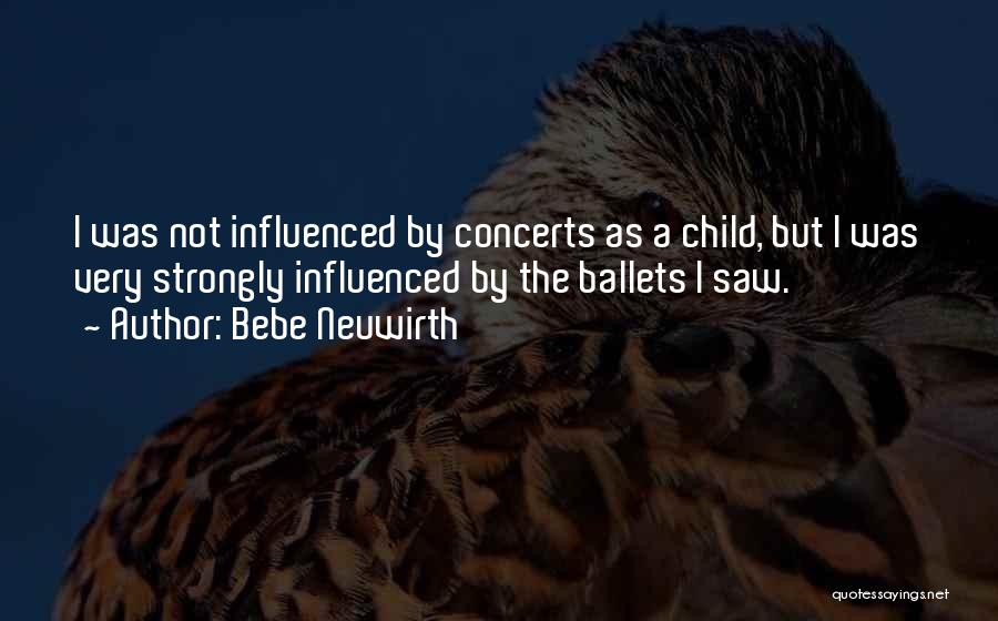 Bebe Neuwirth Quotes: I Was Not Influenced By Concerts As A Child, But I Was Very Strongly Influenced By The Ballets I Saw.