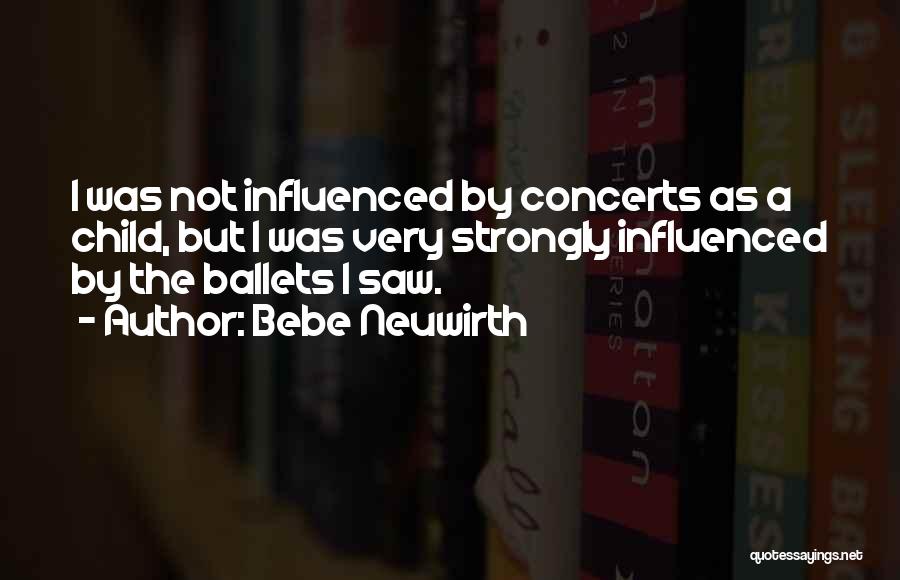 Bebe Neuwirth Quotes: I Was Not Influenced By Concerts As A Child, But I Was Very Strongly Influenced By The Ballets I Saw.