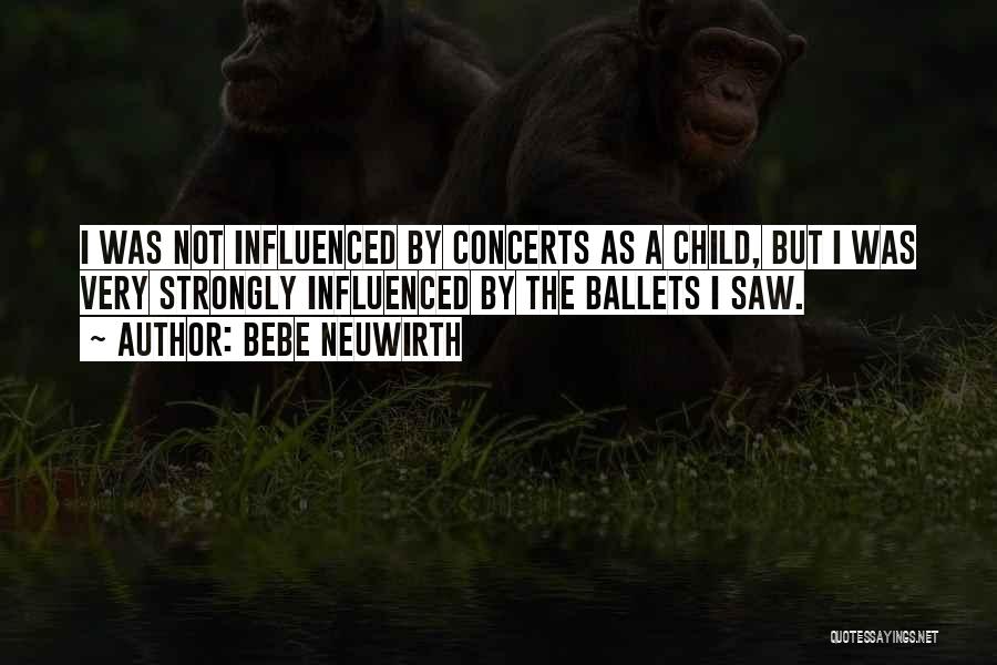 Bebe Neuwirth Quotes: I Was Not Influenced By Concerts As A Child, But I Was Very Strongly Influenced By The Ballets I Saw.