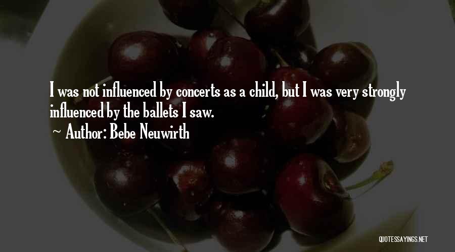 Bebe Neuwirth Quotes: I Was Not Influenced By Concerts As A Child, But I Was Very Strongly Influenced By The Ballets I Saw.