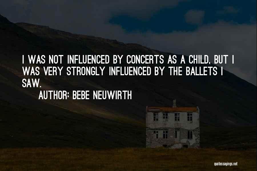 Bebe Neuwirth Quotes: I Was Not Influenced By Concerts As A Child, But I Was Very Strongly Influenced By The Ballets I Saw.
