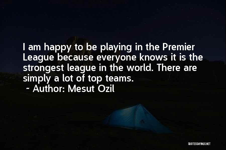 Mesut Ozil Quotes: I Am Happy To Be Playing In The Premier League Because Everyone Knows It Is The Strongest League In The