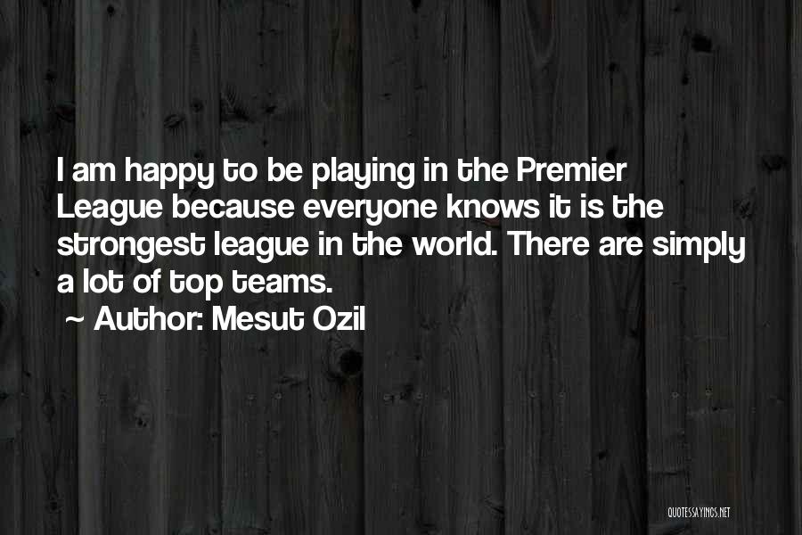 Mesut Ozil Quotes: I Am Happy To Be Playing In The Premier League Because Everyone Knows It Is The Strongest League In The