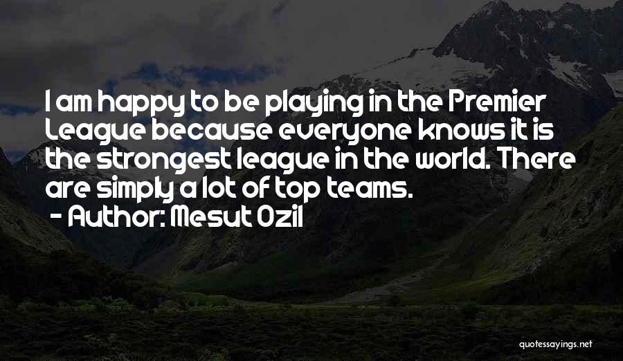 Mesut Ozil Quotes: I Am Happy To Be Playing In The Premier League Because Everyone Knows It Is The Strongest League In The