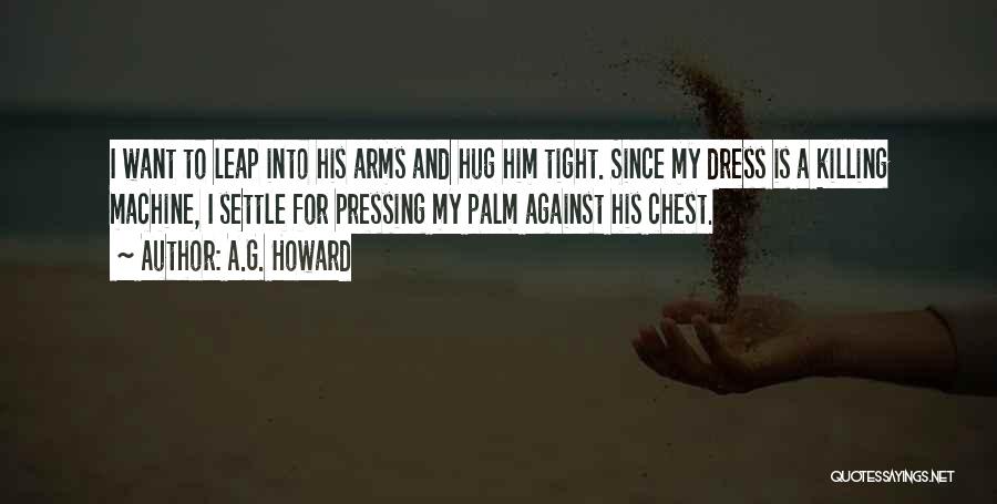 A.G. Howard Quotes: I Want To Leap Into His Arms And Hug Him Tight. Since My Dress Is A Killing Machine, I Settle