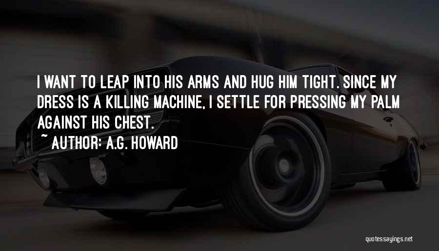 A.G. Howard Quotes: I Want To Leap Into His Arms And Hug Him Tight. Since My Dress Is A Killing Machine, I Settle