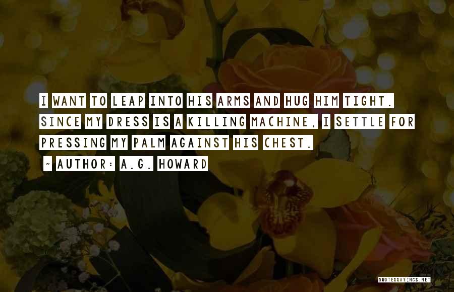 A.G. Howard Quotes: I Want To Leap Into His Arms And Hug Him Tight. Since My Dress Is A Killing Machine, I Settle