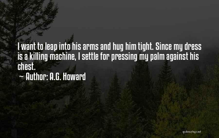 A.G. Howard Quotes: I Want To Leap Into His Arms And Hug Him Tight. Since My Dress Is A Killing Machine, I Settle