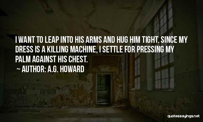 A.G. Howard Quotes: I Want To Leap Into His Arms And Hug Him Tight. Since My Dress Is A Killing Machine, I Settle