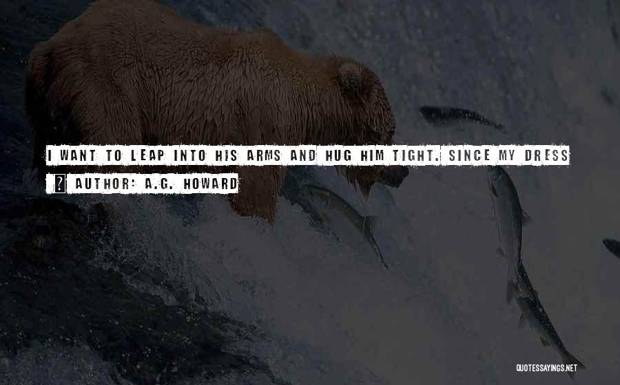 A.G. Howard Quotes: I Want To Leap Into His Arms And Hug Him Tight. Since My Dress Is A Killing Machine, I Settle