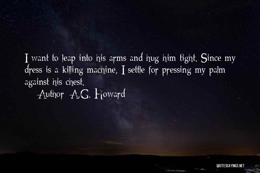 A.G. Howard Quotes: I Want To Leap Into His Arms And Hug Him Tight. Since My Dress Is A Killing Machine, I Settle