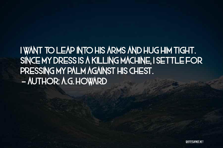 A.G. Howard Quotes: I Want To Leap Into His Arms And Hug Him Tight. Since My Dress Is A Killing Machine, I Settle