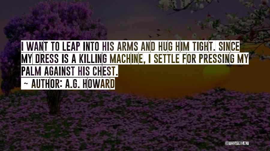 A.G. Howard Quotes: I Want To Leap Into His Arms And Hug Him Tight. Since My Dress Is A Killing Machine, I Settle