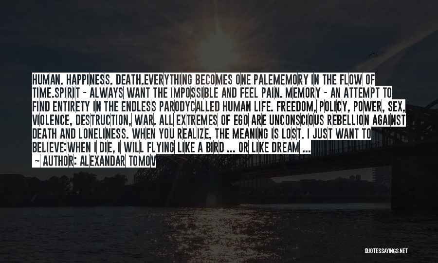 Alexandar Tomov Quotes: Human. Happiness. Death.everything Becomes One Palememory In The Flow Of Time.spirit - Always Want The Impossible And Feel Pain. Memory