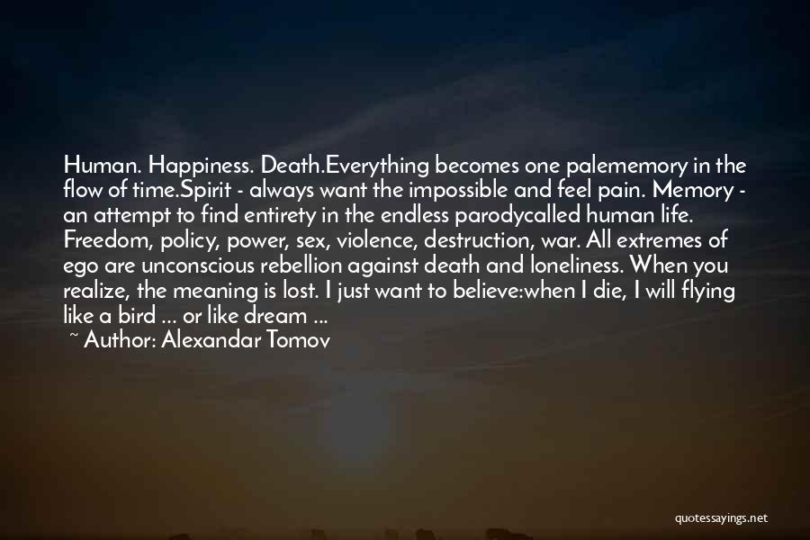 Alexandar Tomov Quotes: Human. Happiness. Death.everything Becomes One Palememory In The Flow Of Time.spirit - Always Want The Impossible And Feel Pain. Memory