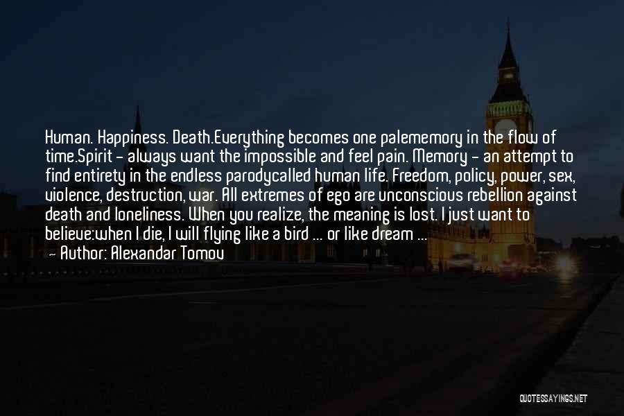 Alexandar Tomov Quotes: Human. Happiness. Death.everything Becomes One Palememory In The Flow Of Time.spirit - Always Want The Impossible And Feel Pain. Memory