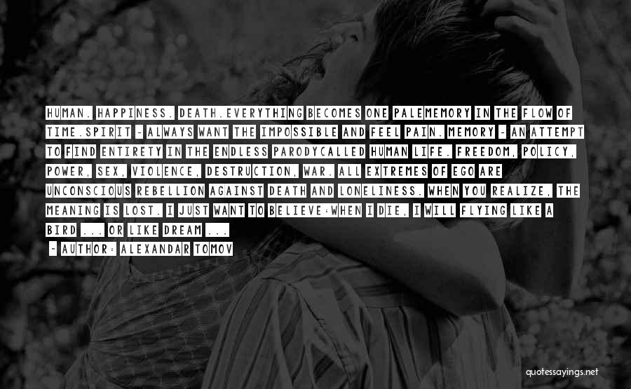 Alexandar Tomov Quotes: Human. Happiness. Death.everything Becomes One Palememory In The Flow Of Time.spirit - Always Want The Impossible And Feel Pain. Memory