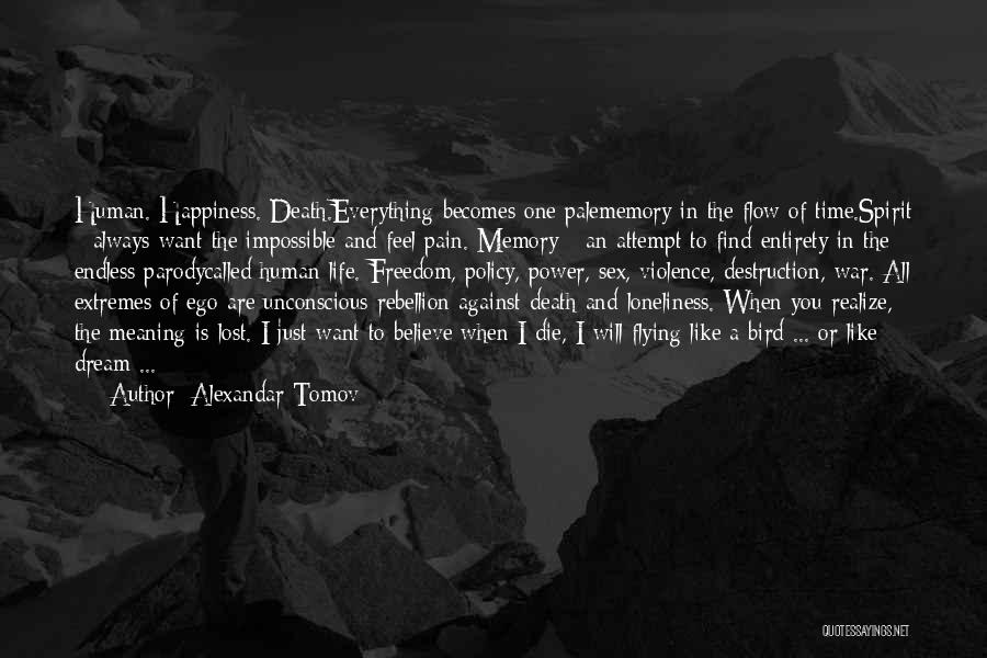 Alexandar Tomov Quotes: Human. Happiness. Death.everything Becomes One Palememory In The Flow Of Time.spirit - Always Want The Impossible And Feel Pain. Memory