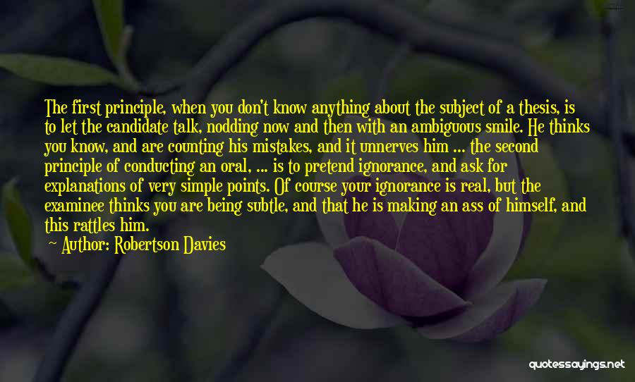 Robertson Davies Quotes: The First Principle, When You Don't Know Anything About The Subject Of A Thesis, Is To Let The Candidate Talk,