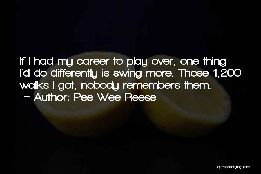 Pee Wee Reese Quotes: If I Had My Career To Play Over, One Thing I'd Do Differently Is Swing More. Those 1,200 Walks I