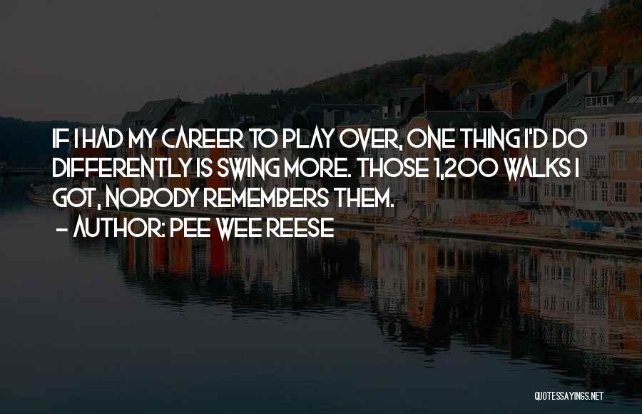 Pee Wee Reese Quotes: If I Had My Career To Play Over, One Thing I'd Do Differently Is Swing More. Those 1,200 Walks I