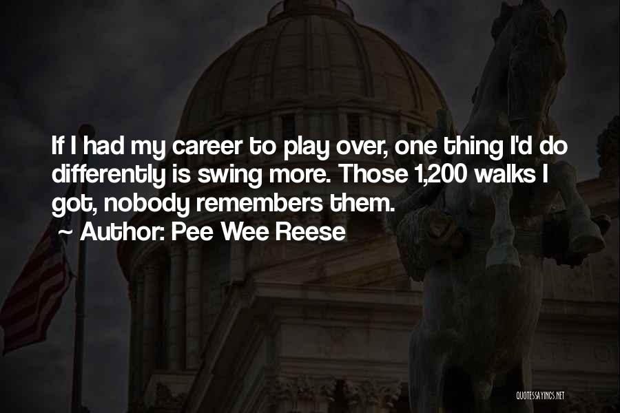 Pee Wee Reese Quotes: If I Had My Career To Play Over, One Thing I'd Do Differently Is Swing More. Those 1,200 Walks I