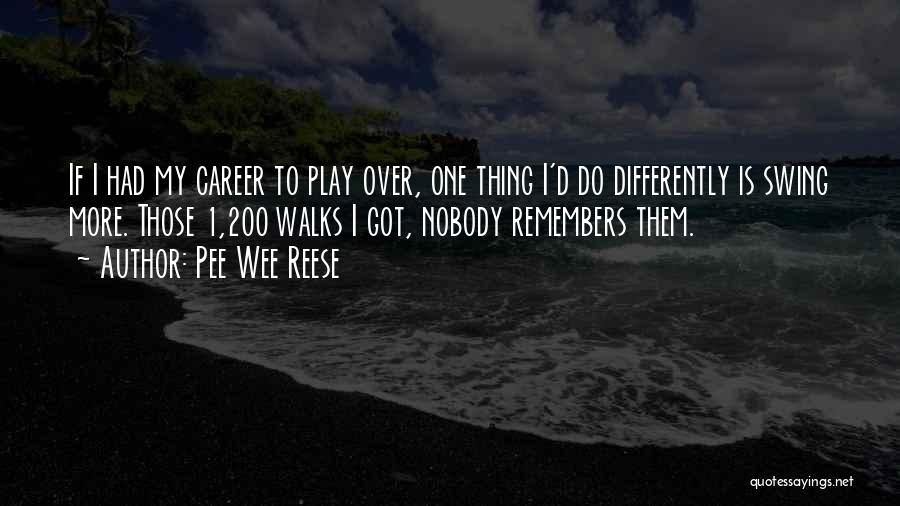 Pee Wee Reese Quotes: If I Had My Career To Play Over, One Thing I'd Do Differently Is Swing More. Those 1,200 Walks I