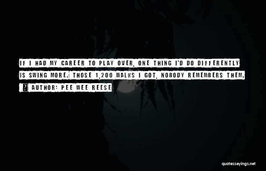 Pee Wee Reese Quotes: If I Had My Career To Play Over, One Thing I'd Do Differently Is Swing More. Those 1,200 Walks I