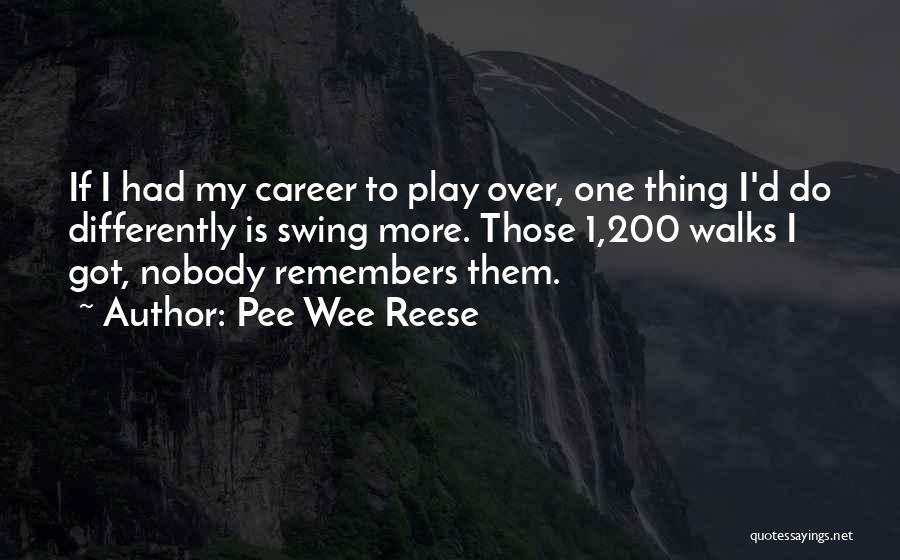 Pee Wee Reese Quotes: If I Had My Career To Play Over, One Thing I'd Do Differently Is Swing More. Those 1,200 Walks I