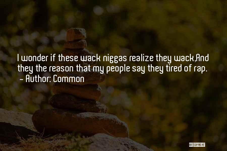 Common Quotes: I Wonder If These Wack Niggas Realize They Wack,and They The Reason That My People Say They Tired Of Rap.