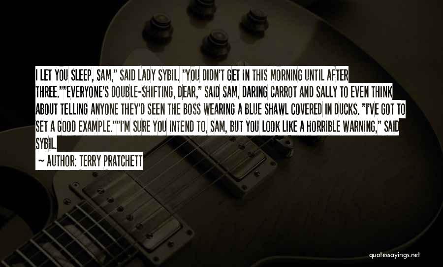 Terry Pratchett Quotes: I Let You Sleep, Sam, Said Lady Sybil. You Didn't Get In This Morning Until After Three.everyone's Double-shifting, Dear, Said