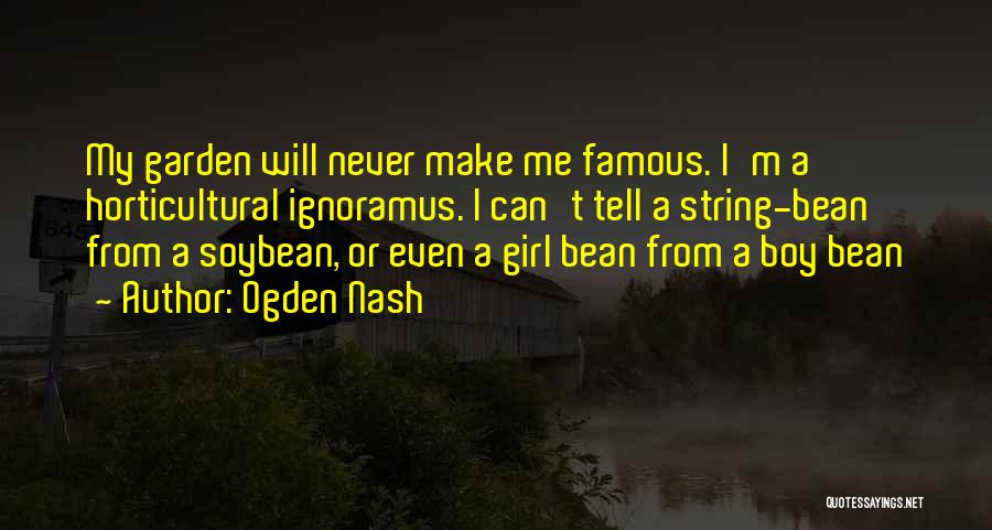 Ogden Nash Quotes: My Garden Will Never Make Me Famous. I'm A Horticultural Ignoramus. I Can't Tell A String-bean From A Soybean, Or