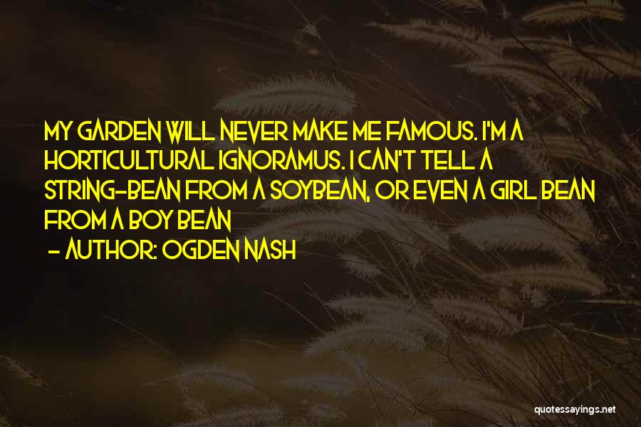 Ogden Nash Quotes: My Garden Will Never Make Me Famous. I'm A Horticultural Ignoramus. I Can't Tell A String-bean From A Soybean, Or