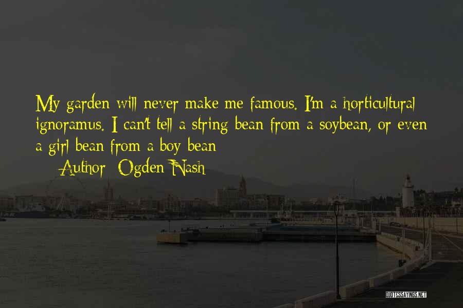 Ogden Nash Quotes: My Garden Will Never Make Me Famous. I'm A Horticultural Ignoramus. I Can't Tell A String-bean From A Soybean, Or
