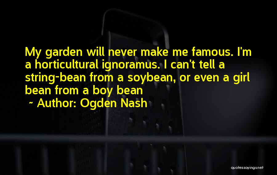 Ogden Nash Quotes: My Garden Will Never Make Me Famous. I'm A Horticultural Ignoramus. I Can't Tell A String-bean From A Soybean, Or