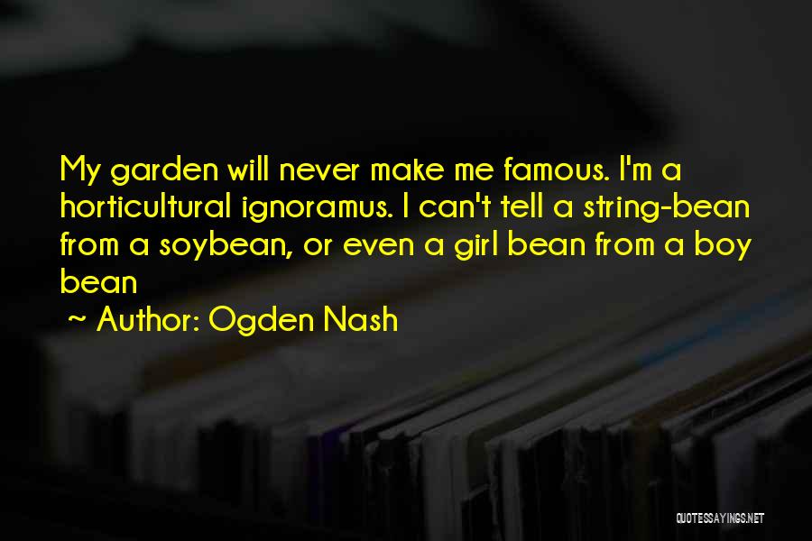 Ogden Nash Quotes: My Garden Will Never Make Me Famous. I'm A Horticultural Ignoramus. I Can't Tell A String-bean From A Soybean, Or