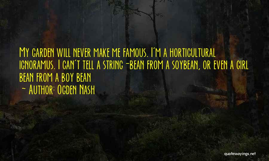 Ogden Nash Quotes: My Garden Will Never Make Me Famous. I'm A Horticultural Ignoramus. I Can't Tell A String-bean From A Soybean, Or