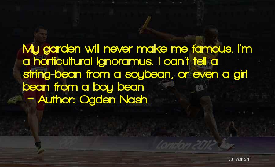 Ogden Nash Quotes: My Garden Will Never Make Me Famous. I'm A Horticultural Ignoramus. I Can't Tell A String-bean From A Soybean, Or
